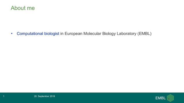 About me
• Computational biologist in European Molecular Biology Laboratory (EMBL)
20. September 2018
1
