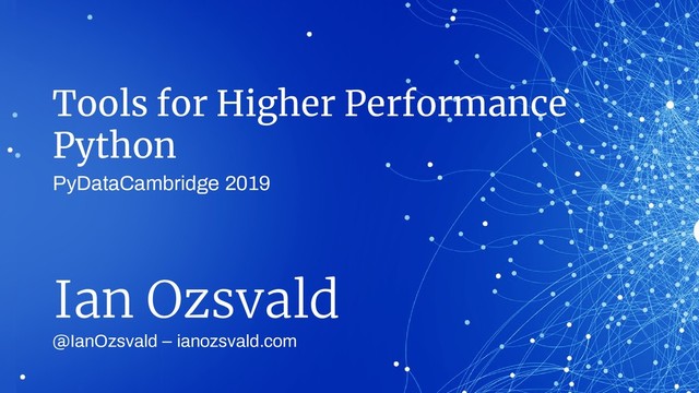 Tools for Higher Performance
Python
@IanOzsvald – ianozsvald.com
Ian Ozsvald
PyDataCambridge 2019
