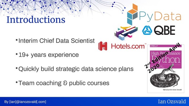 
Interim Chief Data Scientist

19+ years experience

Quickly build strategic data science plans

Team coaching & public courses
Introductions
By [ian]@ianozsvald[.com] Ian Ozsvald
2nd
Edition
April
2020
