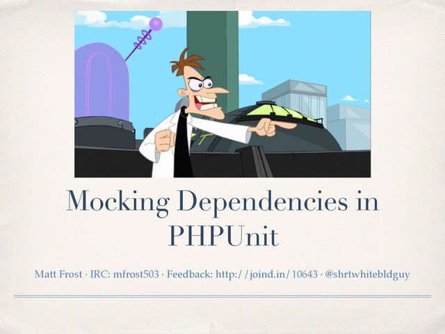 Mocking Dependencies in
PHPUnit
Matt Frost · IRC: mfrost503 · Feedback: http://joind.in/10643 · @shrtwhitebldguy!

