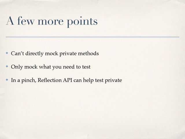 A few more points
✤ Can’t directly mock private methods!
✤ Only mock what you need to test!
✤ In a pinch, Reﬂection API can help test private
