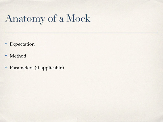 Anatomy of a Mock
✤ Expectation!
✤ Method!
✤ Parameters (if applicable)

