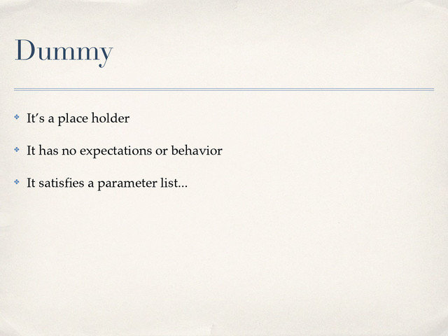 Dummy
✤ It’s a place holder!
✤ It has no expectations or behavior!
✤ It satisﬁes a parameter list...
