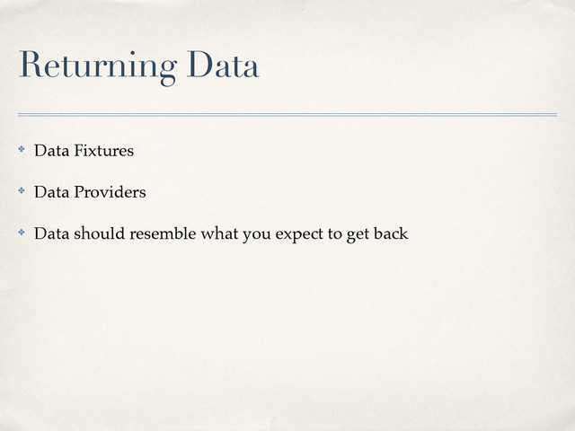 Returning Data
✤ Data Fixtures!
✤ Data Providers!
✤ Data should resemble what you expect to get back
