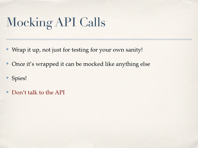 Mocking API Calls
✤ Wrap it up, not just for testing for your own sanity!!
✤ Once it’s wrapped it can be mocked like anything else!
✤ Spies!!
✤ Don’t talk to the API
