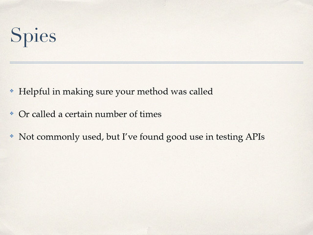 Spies
✤ Helpful in making sure your method was called!
✤ Or called a certain number of times!
✤ Not commonly used, but I’ve found good use in testing APIs
