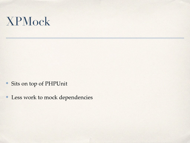 XPMock
✤ Sits on top of PHPUnit!
✤ Less work to mock dependencies
