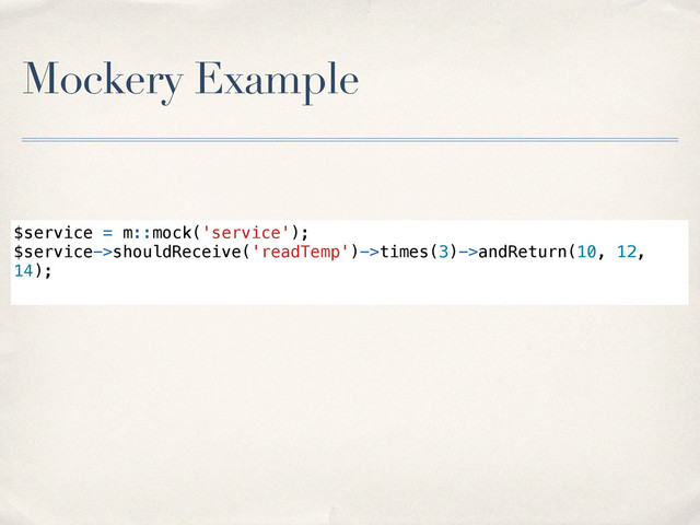 Mockery Example
$service = m::mock('service');
$service->shouldReceive('readTemp')->times(3)->andReturn(10, 12,
14);
