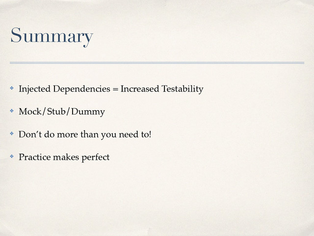Summary
✤ Injected Dependencies = Increased Testability!
✤ Mock/Stub/Dummy!
✤ Don’t do more than you need to!!
✤ Practice makes perfect
