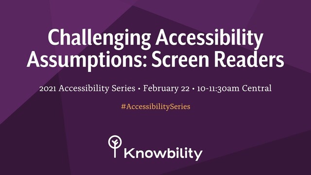2021 Accessibility Series • February 22 • 10-11:30am Central
Challenging Accessibility
Assumptions: Screen Readers
#AccessibilitySeries
