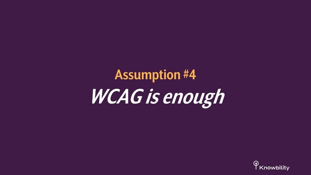 Assumption #4
WCAG is enough
