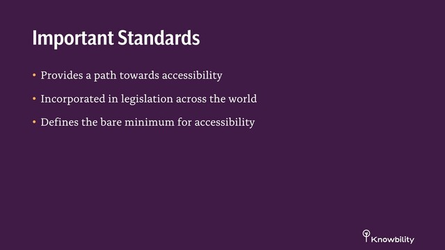 • Provides a path towards accessibility
• Incorporated in legislation across the world
• Defines the bare minimum for accessibility
Important Standards
