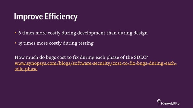 • 6 times more costly during development than during design
• 15 times more costly during testing
How much do bugs cost to fix during each phase of the SDLC?
www.synopsys.com/blogs/software-security/cost-to-fix-bugs-during-each-
sdlc-phase
Improve Efficiency
