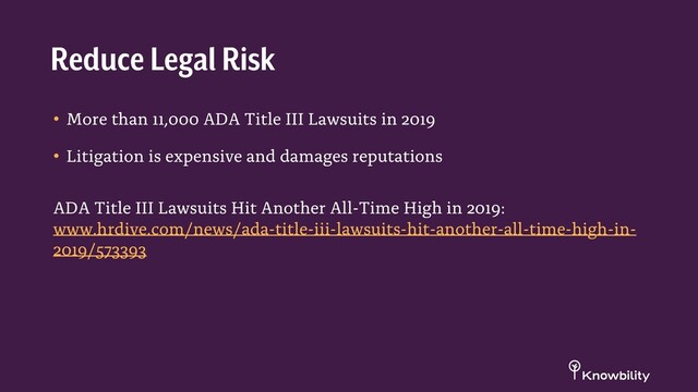 • More than 11,000 ADA Title III Lawsuits in 2019
• Litigation is expensive and damages reputations
ADA Title III Lawsuits Hit Another All-Time High in 2019:
www.hrdive.com/news/ada-title-iii-lawsuits-hit-another-all-time-high-in-
2019/573393
Reduce Legal Risk
