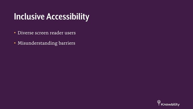 • Diverse screen reader users
• Misunderstanding barriers
Inclusive Accessibility
