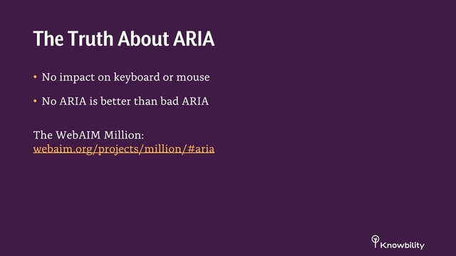 • No impact on keyboard or mouse
• No ARIA is better than bad ARIA
The WebAIM Million:
webaim.org/projects/million/#aria
The Truth About ARIA
