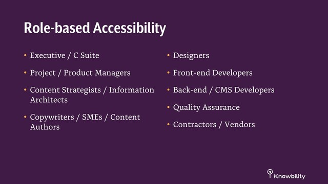 • Executive / C Suite
• Project / Product Managers
• Content Strategists / Information
Architects
• Copywriters / SMEs / Content
Authors
• Designers
• Front-end Developers
• Back-end / CMS Developers
• Quality Assurance
• Contractors / Vendors
Role-based Accessibility
