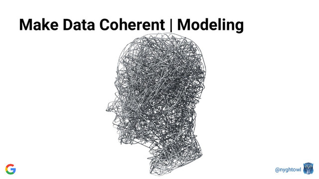 @nyghtowl
Make Data Coherent | Modeling
