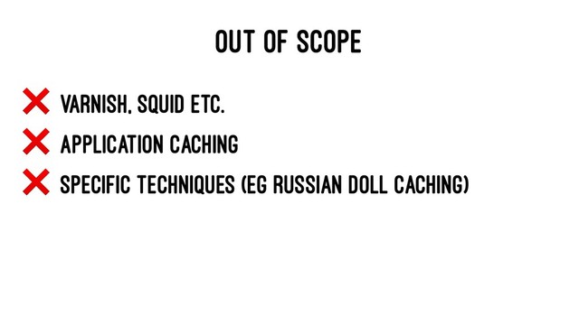 OUT OF SCOPE
❌
Varnish, Squid etc.
❌
Application Caching
❌
Specific Techniques (eg Russian Doll Caching)
