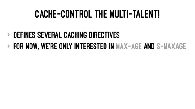 CACHE-CONTROL THE MULTI-TALENT!
> defines several caching directives
> for now, we're only interested in max-age and s-maxage
