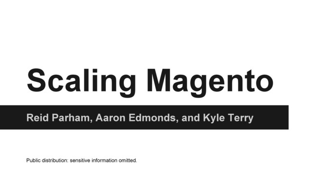 Scaling Magento
Reid Parham, Aaron Edmonds, and Kyle Terry
Public distribution: sensitive information omitted.
