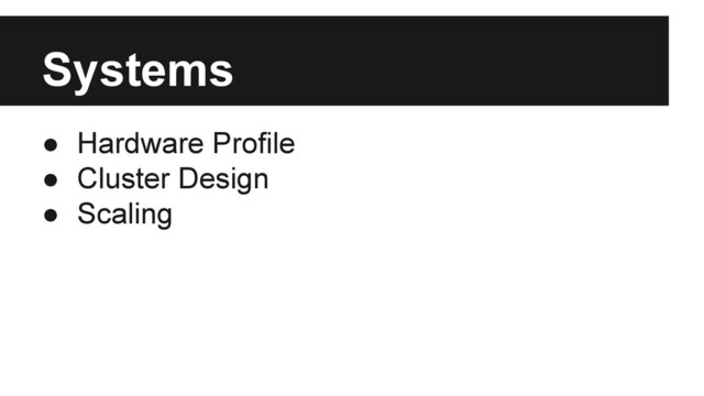 Systems
● Hardware Profile
● Cluster Design
● Scaling
