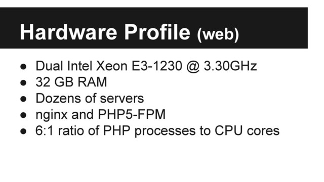 Hardware Profile (web)
● Dual Intel Xeon E3-1230 @ 3.30GHz
● 32 GB RAM
● Dozens of servers
● nginx and PHP5-FPM
● 6:1 ratio of PHP processes to CPU cores
