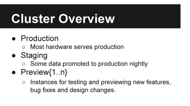 Cluster Overview
● Production
○ Most hardware serves production
● Staging
○ Some data promoted to production nightly
● Preview{1..n}
○ Instances for testing and previewing new features,
bug fixes and design changes.
