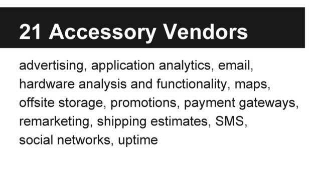 advertising, application analytics, email,
hardware analysis and functionality, maps,
offsite storage, promotions, payment gateways,
remarketing, shipping estimates, SMS,
social networks, uptime
21 Accessory Vendors
