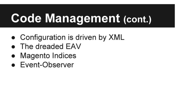Code Management (cont.)
● Configuration is driven by XML
● The dreaded EAV
● Magento Indices
● Event-Observer
