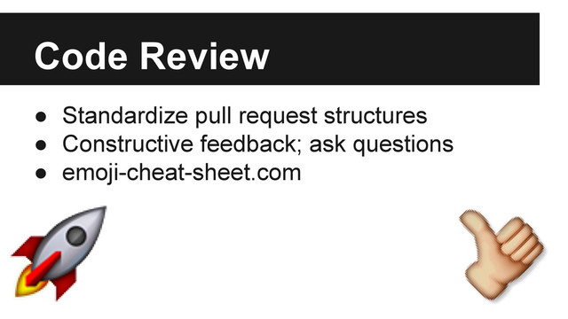 Code Review
● Standardize pull request structures
● Constructive feedback; ask questions
● emoji-cheat-sheet.com
