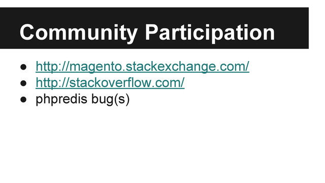 Community Participation
● http://magento.stackexchange.com/
● http://stackoverflow.com/
● phpredis bug(s)
