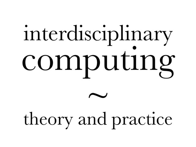 interdisciplinary
computing
~
theory and practice
