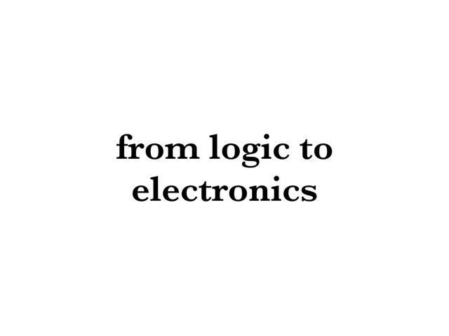from logic to
electronics
