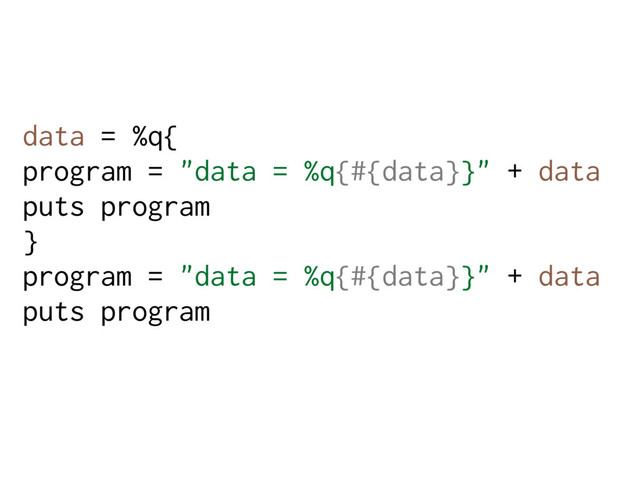 data = %q{
program = "data = %q{#{data}}" + data
puts program
}
program = "data = %q{#{data}}" + data
puts program
