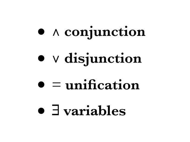 • ∧ conjunction
• ∨ disjunction
• = uniﬁcation
• ∃ variables
