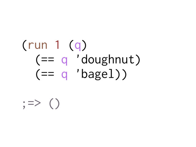 (run 1 (q)
(== q 'doughnut)
(== q 'bagel))
;=> ()
