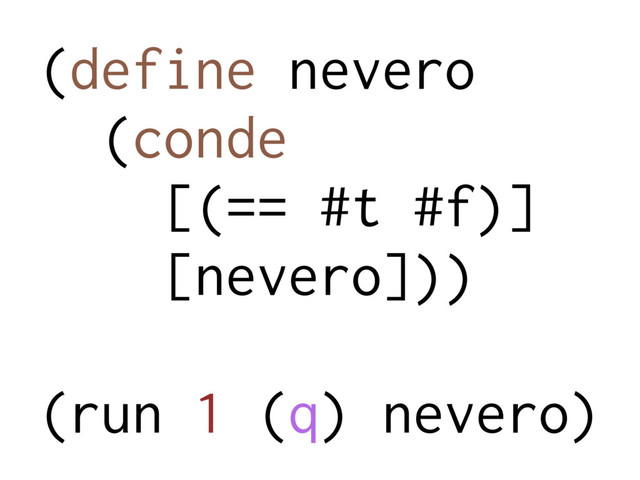 (define nevero
(conde
[(== #t #f)]
[nevero]))
(run 1 (q) nevero)
