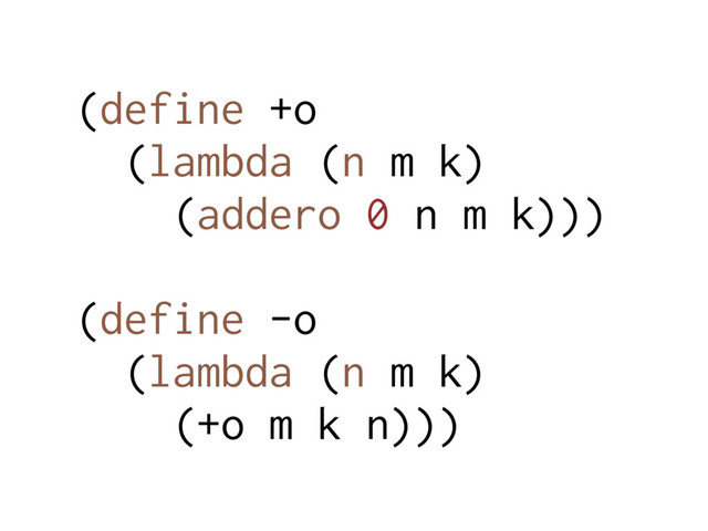 (define +o
(lambda (n m k)
(addero 0 n m k)))
(define -o
(lambda (n m k)
(+o m k n)))
