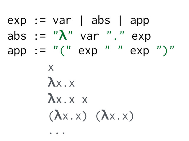exp := var | abs | app
abs := "λ" var "." exp
app := "(" exp " " exp ")"
x
λx.x
λx.x x
(λx.x) (λx.x)
...
