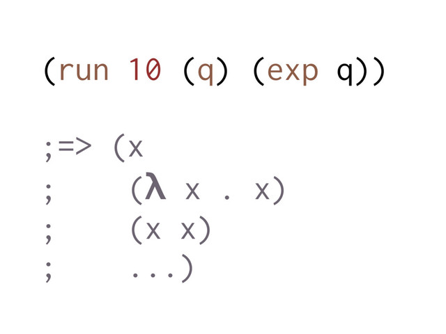 (run 10 (q) (exp q))
;=> (x
; (λ x . x)
; (x x)
; ...)
