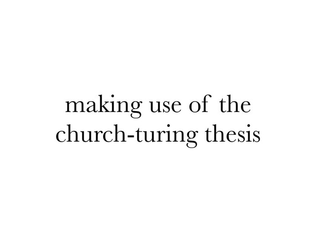 making use of the
church-turing thesis
