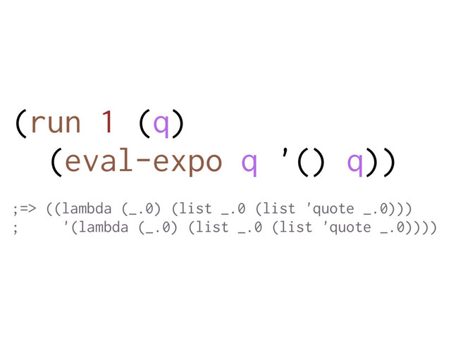 (run 1 (q)
(eval-expo q '() q))
;=> ((lambda (_.0) (list _.0 (list 'quote _.0)))
; '(lambda (_.0) (list _.0 (list 'quote _.0))))
