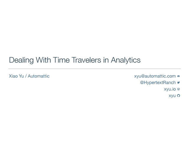 xyu@automattic.com 

@HypertextRanch 

xyu.io 

xyu 
Dealing With Time Travelers in Analytics
Xiao Yu / Automattic
