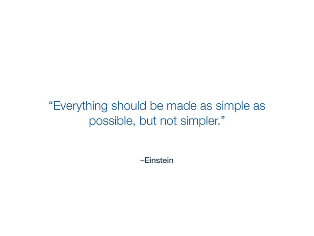 –Einstein
“Everything should be made as simple as
possible, but not simpler.”
