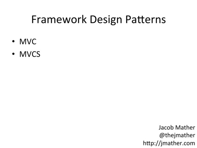 Framework	  Design	  Pa-erns	  
•  MVC	  
•  MVCS	  
Jacob	  Mather	  
@thejmather	  
h-p://jmather.com	  
