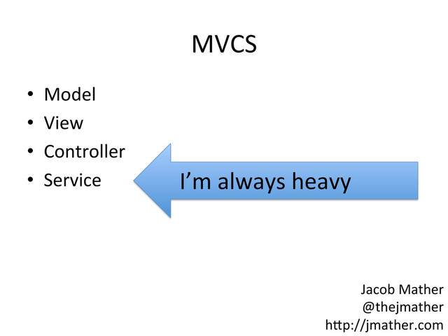 MVCS	  
•  Model	  
•  View	  
•  Controller	  
•  Service	   I’m	  always	  heavy	  
Jacob	  Mather	  
@thejmather	  
h-p://jmather.com	  

