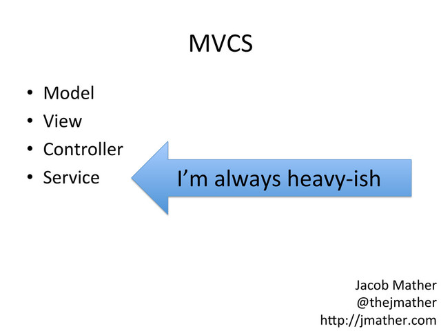 MVCS	  
•  Model	  
•  View	  
•  Controller	  
•  Service	   I’m	  always	  heavy-­‐ish	  
Jacob	  Mather	  
@thejmather	  
h-p://jmather.com	  
