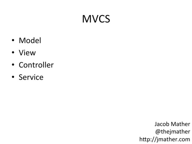 MVCS	  
•  Model	  
•  View	  
•  Controller	  
•  Service	  
Jacob	  Mather	  
@thejmather	  
h-p://jmather.com	  
