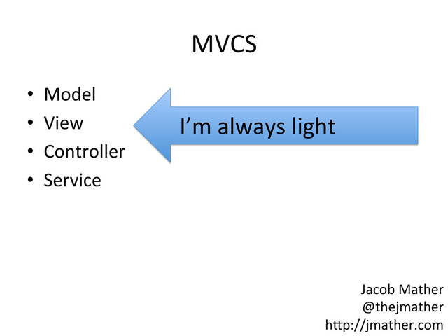 MVCS	  
•  Model	  
•  View	  
•  Controller	  
•  Service	  
I’m	  always	  light	  
Jacob	  Mather	  
@thejmather	  
h-p://jmather.com	  
